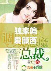 獨家偏愛顧西東免費，小說獨家偏愛 