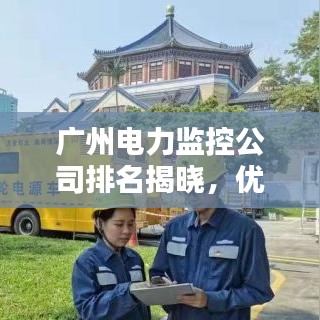 廣州電力監(jiān)控公司排名揭曉，優(yōu)質(zhì)企業(yè)榜單不容錯(cuò)過(guò)！