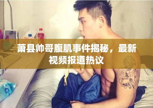 蕭縣帥哥腹肌事件揭秘，最新視頻報(bào)道熱議