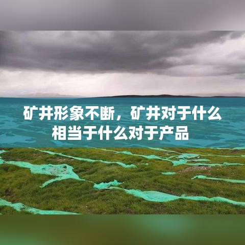 礦井形象不斷，礦井對(duì)于什么相當(dāng)于什么對(duì)于產(chǎn)品 