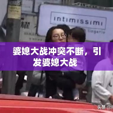 婆媳大戰(zhàn)沖突不斷，引發(fā)婆媳大戰(zhàn) 