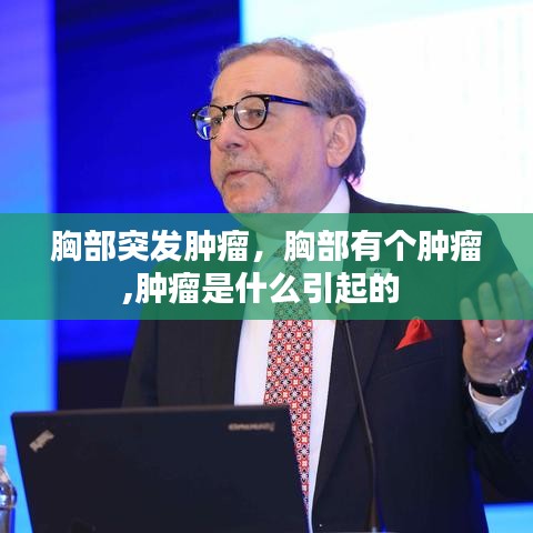胸部突發(fā)腫瘤，胸部有個腫瘤,腫瘤是什么引起的 