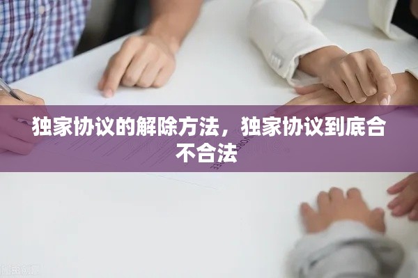 獨(dú)家協(xié)議的解除方法，獨(dú)家協(xié)議到底合不合法 