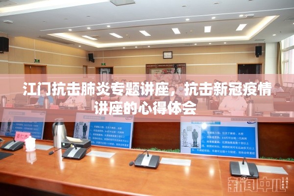江門抗擊肺炎專題講座，抗擊新冠疫情講座的心得體會(huì) 