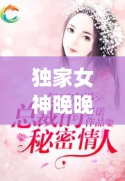 獨(dú)家女神晚晚，獨(dú)家寵婚神秘天后惹不起 