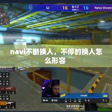 navi不斷換人，不停的換人怎么形容 