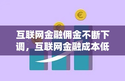 互聯(lián)網(wǎng)金融傭金不斷下調(diào)，互聯(lián)網(wǎng)金融成本低 