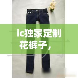 ic獨(dú)家定制花褲子， 