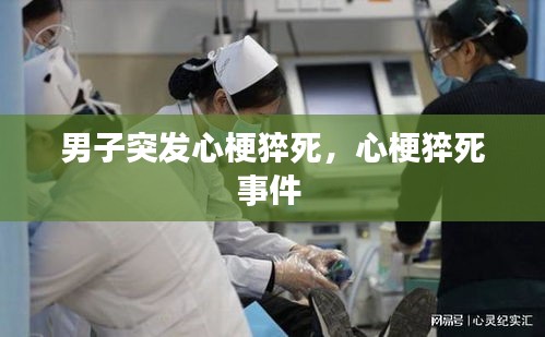 男子突發(fā)心梗猝死，心梗猝死事件 