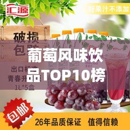 葡萄風(fēng)味飲品TOP10榜單揭曉，最受歡迎的葡萄奶茶，你喝了嗎？
