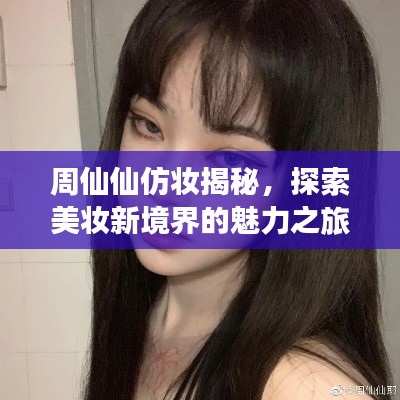 周仙仙仿妝揭秘，探索美妝新境界的魅力之旅