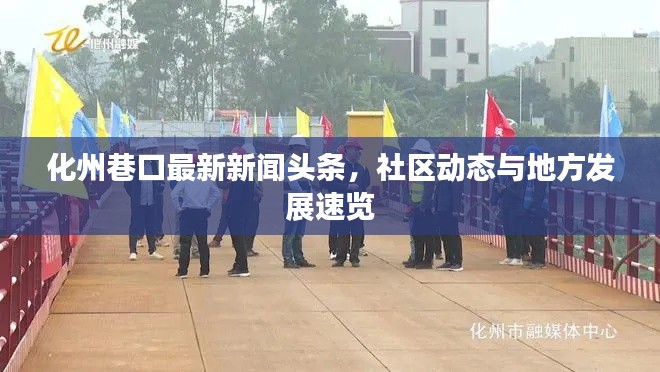 化州巷口最新新聞?lì)^條，社區(qū)動(dòng)態(tài)與地方發(fā)展速覽