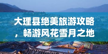 大理縣絕美旅游攻略，暢游風(fēng)花雪月之地