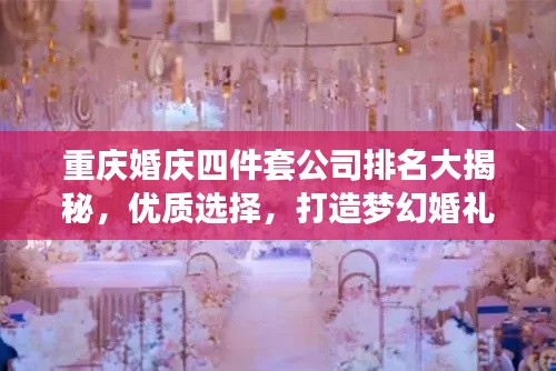 重慶婚慶四件套公司排名大揭秘，優(yōu)質(zhì)選擇，打造夢(mèng)幻婚禮！