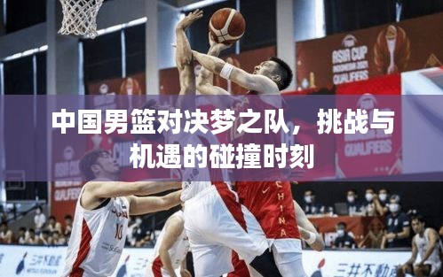 中國男籃對決夢之隊，挑戰(zhàn)與機遇的碰撞時刻