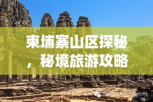 柬埔寨山區(qū)探秘，秘境旅游攻略