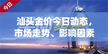 汕頭金價(jià)今日動(dòng)態(tài)，市場(chǎng)走勢(shì)、影響因素與前景展望