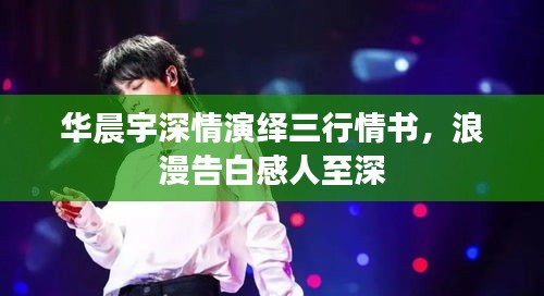 華晨宇深情演繹三行情書，浪漫告白感人至深