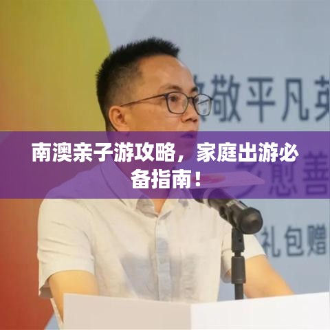 南澳親子游攻略，家庭出游必備指南！
