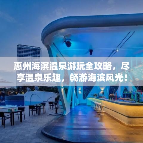 惠州海濱溫泉游玩全攻略，盡享溫泉樂(lè)趣，暢游海濱風(fēng)光！