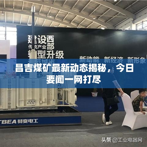 昌吉煤礦最新動態(tài)揭秘，今日要聞一網(wǎng)打盡