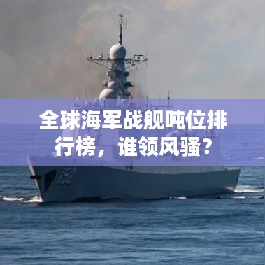 全球海軍戰(zhàn)艦噸位排行榜，誰(shuí)領(lǐng)風(fēng)騷？