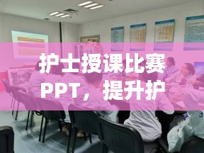 護(hù)士授課比賽PPT，提升護(hù)理教育質(zhì)量的關(guān)鍵工具