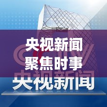 央視新聞聚焦時事熱點，權(quán)威聲音傳遞最新消息