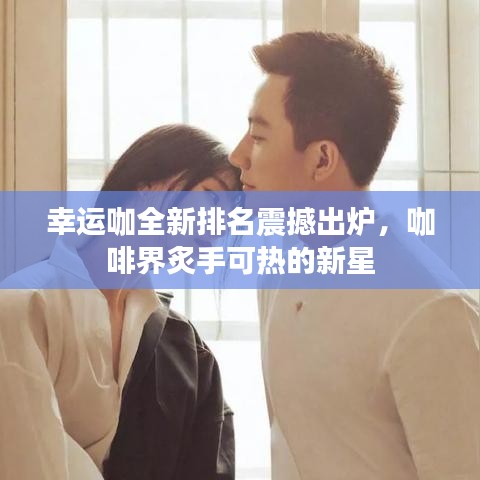幸運咖全新排名震撼出爐，咖啡界炙手可熱的新星