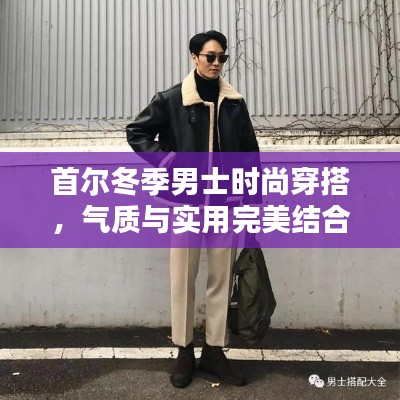 首爾冬季男士時(shí)尚穿搭，氣質(zhì)與實(shí)用完美結(jié)合