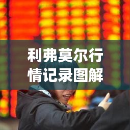 利弗莫爾行情記錄圖解，深度解析市場走勢，掌握投資先機！