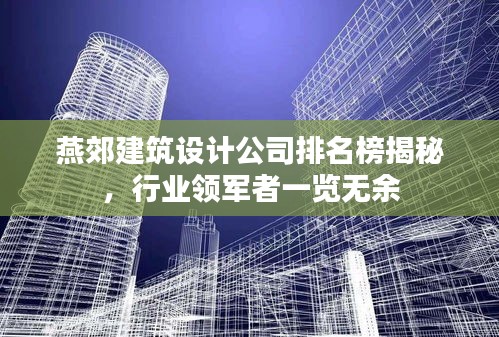 燕郊建筑設(shè)計公司排名榜揭秘，行業(yè)領(lǐng)軍者一覽無余