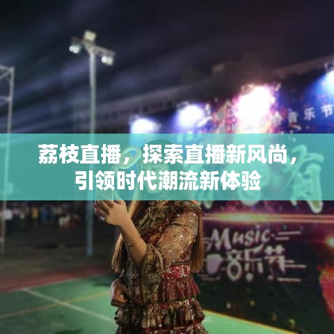 荔枝直播，探索直播新風(fēng)尚，引領(lǐng)時代潮流新體驗