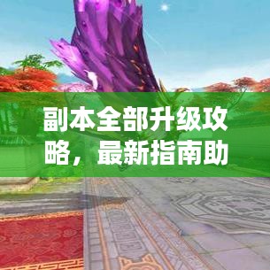副本全部升級攻略，最新指南助你輕松通關(guān)！