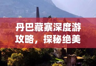 丹巴藏寨深度游攻略，探秘絕美風(fēng)光與獨(dú)特文化