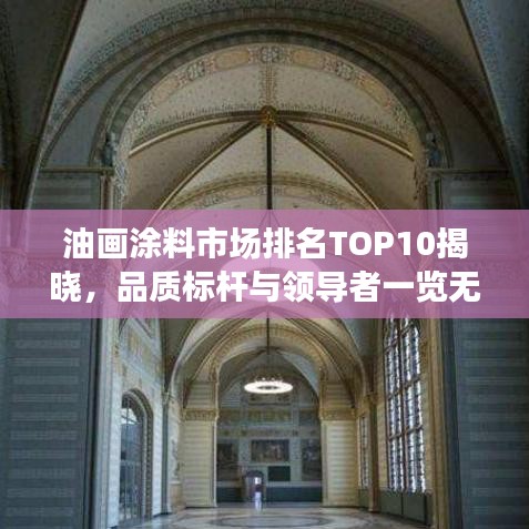 油畫(huà)涂料市場(chǎng)排名TOP10揭曉，品質(zhì)標(biāo)桿與領(lǐng)導(dǎo)者一覽無(wú)遺