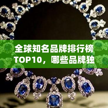 全球知名品牌排行榜TOP10，哪些品牌獨(dú)占鰲頭？