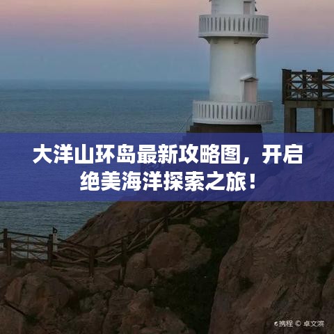 大洋山環(huán)島最新攻略圖，開啟絕美海洋探索之旅！