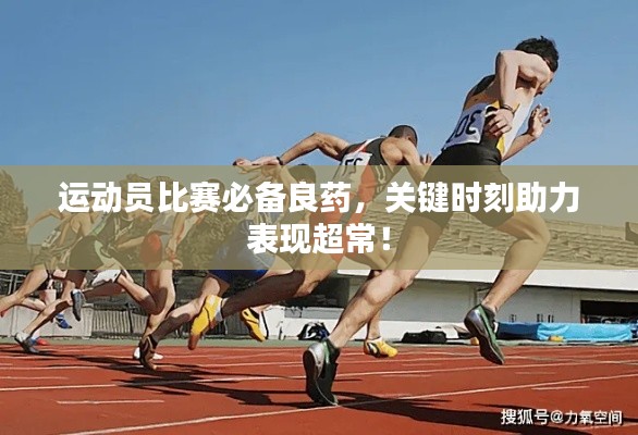 運動員比賽必備良藥，關鍵時刻助力表現(xiàn)超常！