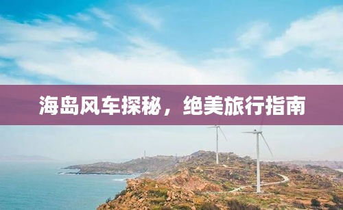 海島風(fēng)車(chē)探秘，絕美旅行指南